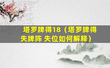 塔罗牌得18（塔罗牌得失牌阵 失位如何解释）